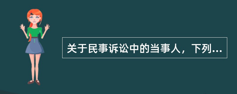关于民事诉讼中的当事人，下列说法错误的是（　）。