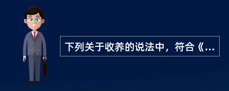 下列关于收养的说法中，符合《民法典》规定的是（　　）。