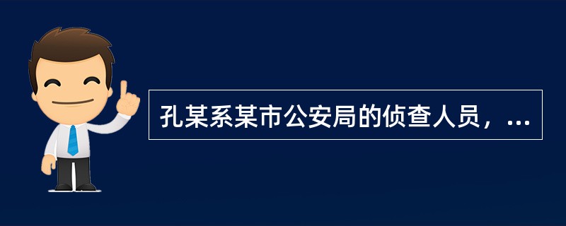 孔某系某市公安局的侦查人员，涉嫌利用职权刑讯逼供被采取强制措施，因符合逮捕条件，应予逮捕。下列选项中说法正确的有（　）。