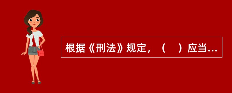 根据《刑法》规定，（　）应当追究刑事责任。