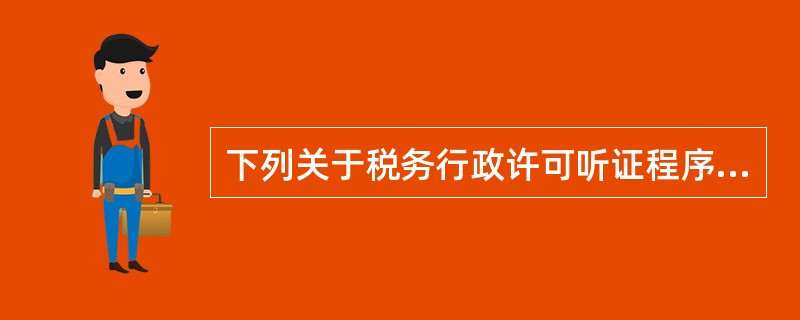 下列关于税务行政许可听证程序的说法中，正确的有（　　）。