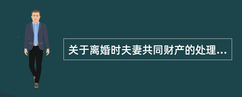 关于离婚时夫妻共同财产的处理，下列选项正确的有（　）。