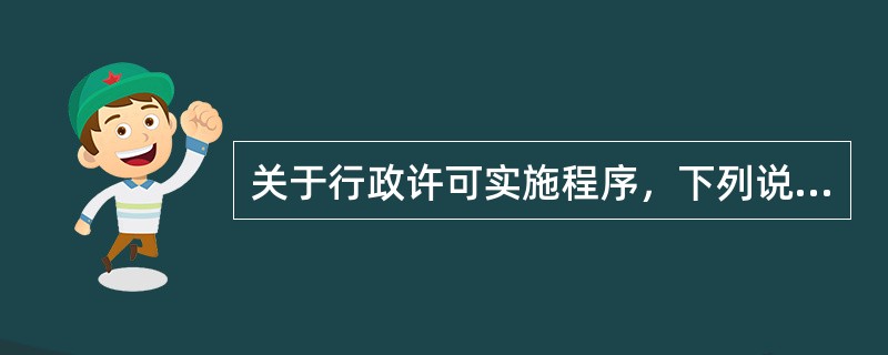 关于行政许可实施程序，下列说法中错误的有（　　）。