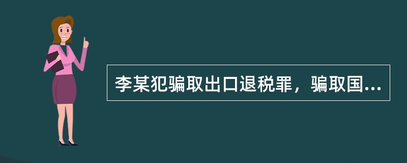 李某犯骗取出口退税罪，骗取国家出口退税款数额较大，根据《刑法》规定，以假报出口或者其他欺骗手段，骗取国家出口退税款，数额较大的，处5年以下有期徒刑或者拘役，并处骗取税款1倍以上5倍以下罚金。那么，对李