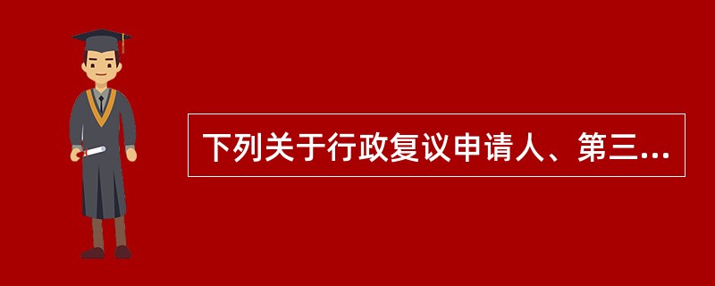 下列关于行政复议申请人、第三人的说法中，正确的是（　）。