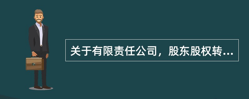 关于有限责任公司，股东股权转让，下列选项正确的是（　）。