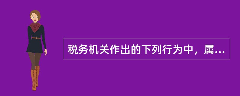 税务机关作出的下列行为中，属于税务行政处罚的是（　　）。