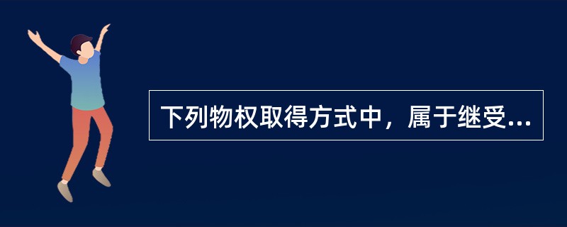 下列物权取得方式中，属于继受取得的是（　　）。