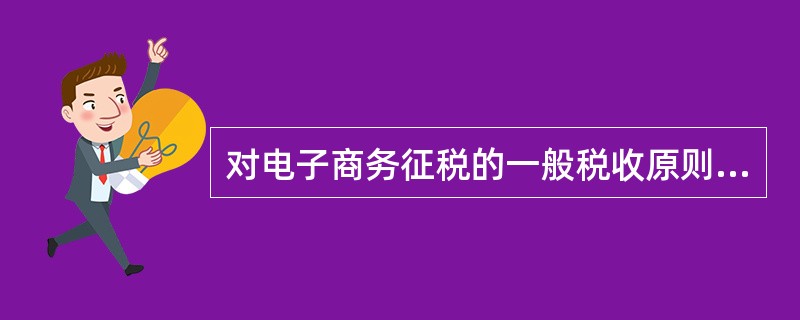 对电子商务征税的一般税收原则包括().