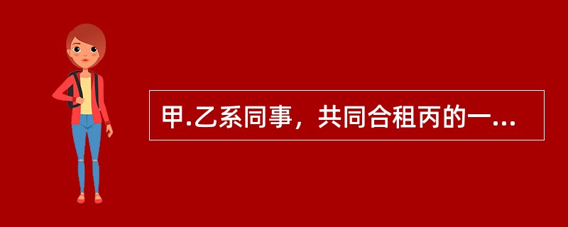 甲.乙系同事，共同合租丙的一套两居室住房，经丙同意，甲.乙请丁对该两居室进行简单装修。丁找来戊等3名装修工人进行具体施工。在装修过程中，戊嫌甲养的一盆绿色植物碍事，遂将其搬到阳台窗台上。一日，狂风大作