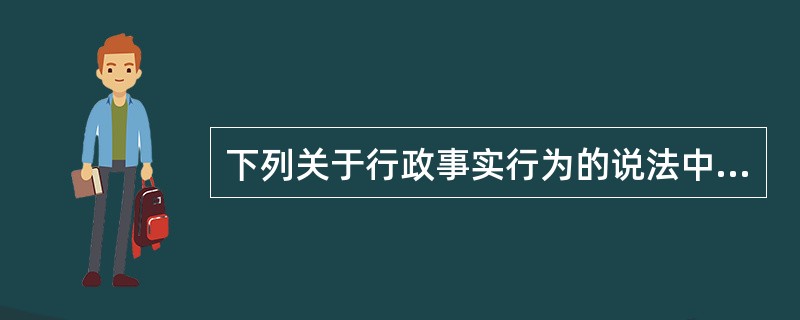 下列关于行政事实行为的说法中，正确的有（　）。