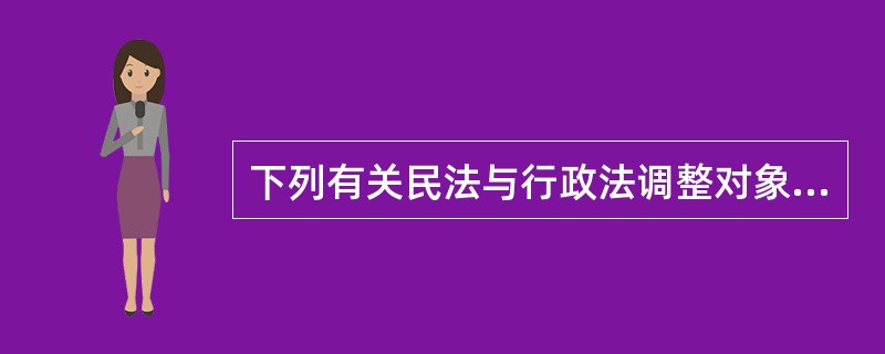 下列有关民法与行政法调整对象的表述中，正确的是（　）。