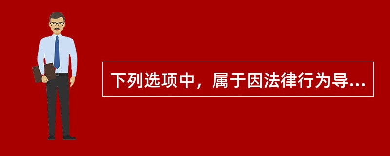 下列选项中，属于因法律行为导致物权变动的情形的是（　）。