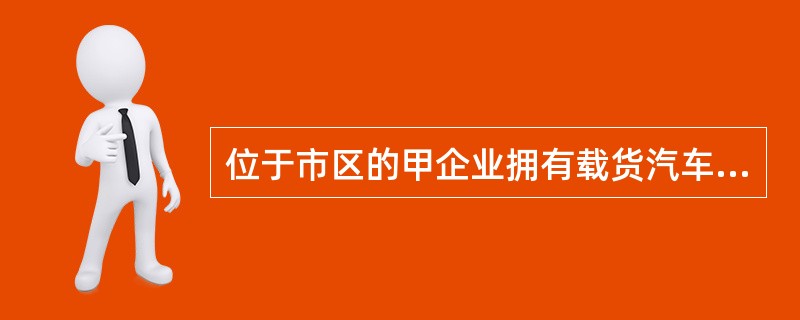 位于市区的甲企业拥有载货汽车10辆，每辆整备质量为9.5吨，挂车3辆，每辆整备质量7.6吨，2019年发生如下业务：<br />（1）3月1日与乙运输公司签订一份运输保管合同，合同载明总金