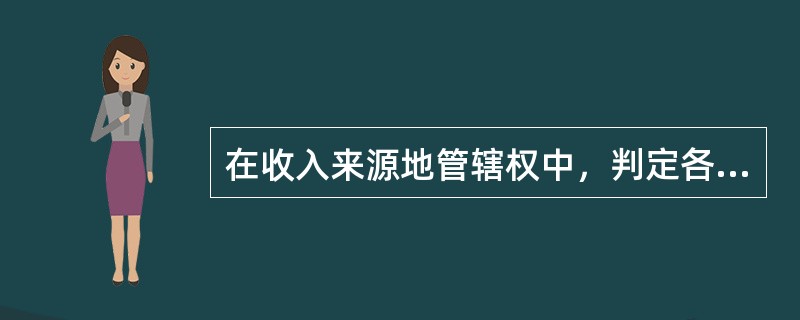 在收入来源地管辖权中，判定各类所得来源地的标准正确的有（　）。