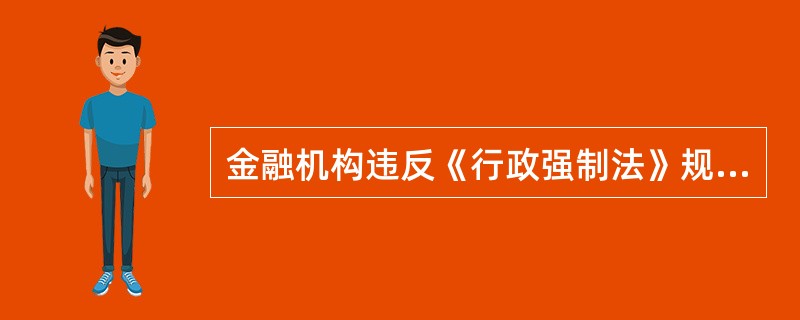 金融机构违反《行政强制法》规定，有（　　）行为的，由金融业监督管理机构责令改正，对直接负责的主管人员和其他直接责任人员依法给予处分。