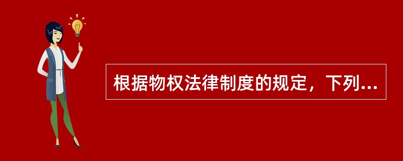 根据物权法律制度的规定，下列选项正确的是（　　）。