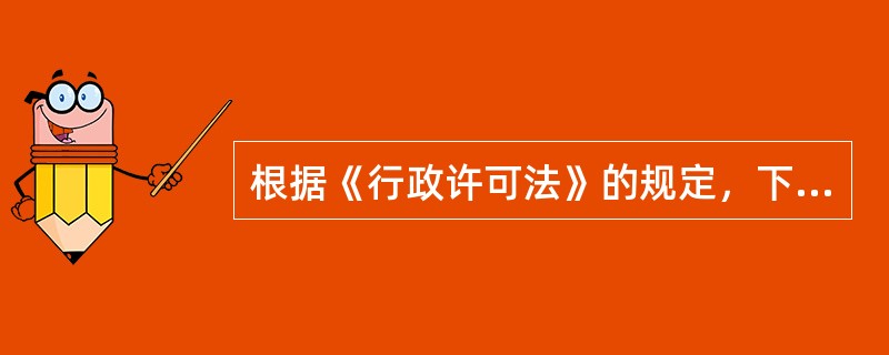 根据《行政许可法》的规定，下列各项中，属于行政许可项目的有（　　）。