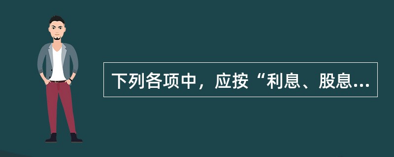 下列各项中，应按“利息、股息、红利所得”项目征收个人所得税的有（　）。