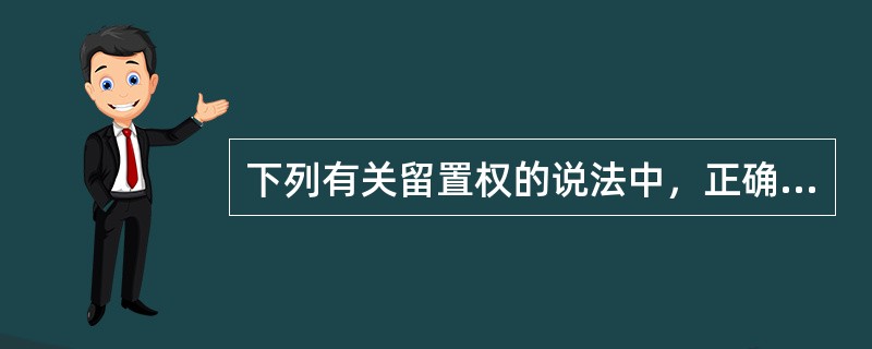 下列有关留置权的说法中，正确的有（　）。