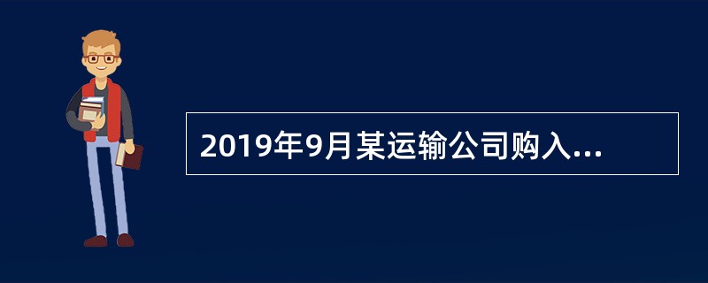 2019年9月某运输公司购入客货两用车3辆，自重吨位为每辆8吨，当月取得购车发票，10月份取得车船管理部门核发的车船登记证书。当地政府规定，载货汽车的税额为100元/吨。当年该公司新购客货两用车应缴纳
