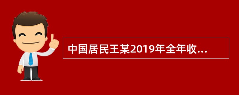 中国居民王某2019年全年收入情况如下：<br />（1）每月从公司获得工资收入10000元，12月份获得全年一次性奖金20000元（王某全年一次性奖金，选择不并入综合所得纳税，另外，王某