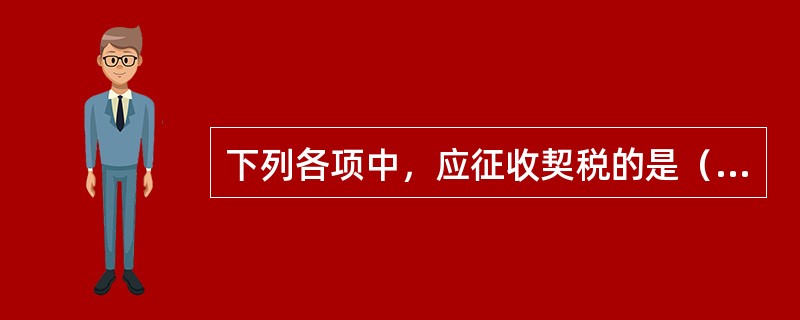 下列各项中，应征收契税的是（　）。