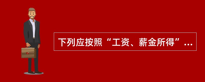 下列应按照“工资、薪金所得”缴纳个人所得税的有（　）。