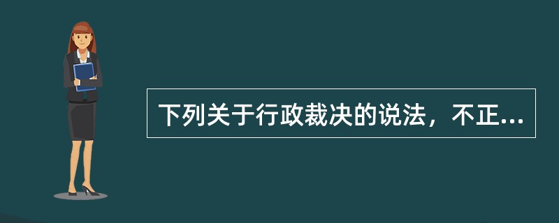 下列关于行政裁决的说法，不正确的是（　　）。