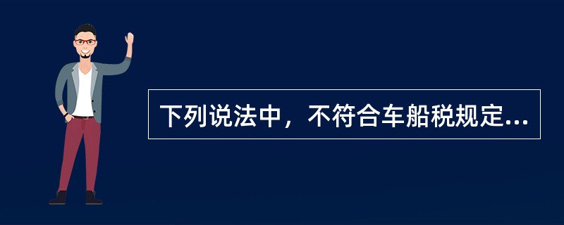 下列说法中，不符合车船税规定的是（　）。