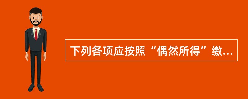 下列各项应按照“偶然所得”缴纳个人所得税的有（　　）。