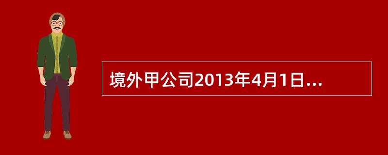 境外甲公司2013年4月1日对我国境内乙公司投资2000万元，持有乙公司15%的股权，2013年12月1日又追加投资900万元，增加股权5%，甲公司每年派工作人员入境参加乙公司股权大会和董事会议。并对