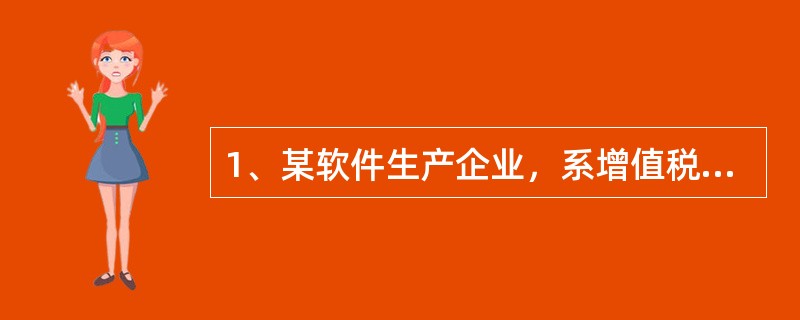 1、某软件生产企业，系增值税一般纳税人。企业会计核算2018年度主营业务收入1800万元，成本、费用等支出金额合计1350万元，实现会计利润450万元，年末增值税留抵税额22万元。2019年4月聘请税