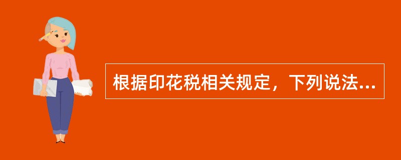 根据印花税相关规定，下列说法正确的有（　）。