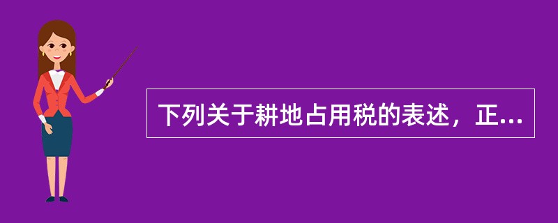 下列关于耕地占用税的表述，正确的有（　）。