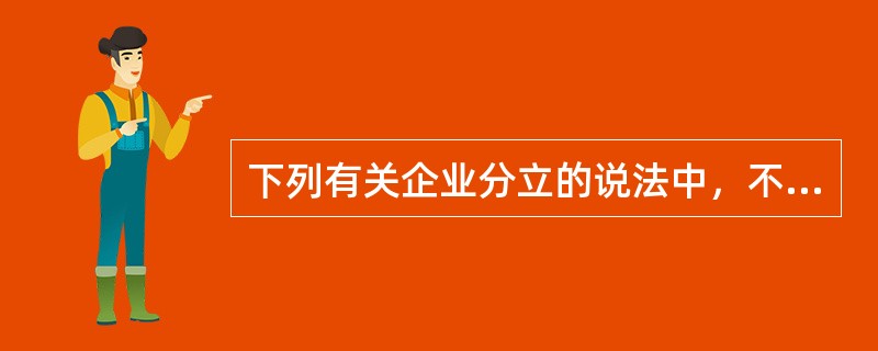 下列有关企业分立的说法中，不符合企业重组特殊性税务处理规定的是（　）。