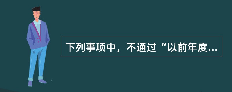 下列事项中，不通过“以前年度损益调整”科目核算的是（　）。