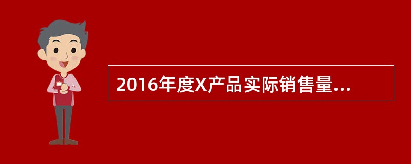 2016年度X产品实际销售量为600万件，销售单价为30元，单位变动成本为16元，固定成本总额为2800万元。<br />假设2017年X产品单价和成本保持不变，预计销售量612万件。&l