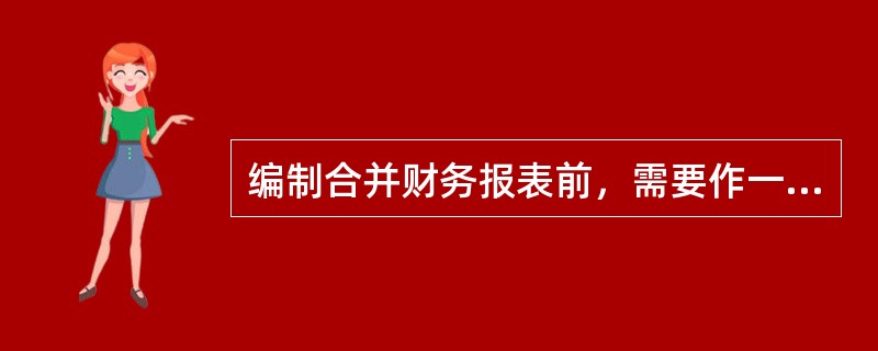 编制合并财务报表前，需要作一些前期准备事项，下列给出的事项不需要考虑的是（　）。