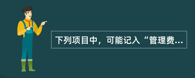 下列项目中，可能记入“管理费用”科目的有（　）。