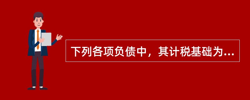 下列各项负债中，其计税基础为零的是（）。