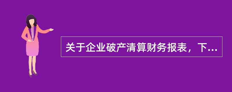 关于企业破产清算财务报表，下列项目中错误的是（）。