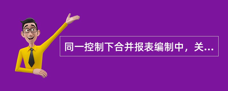 同一控制下合并报表编制中，关于长期股权投资和子公司所有者权益抵销的说法，错误的是（　）。