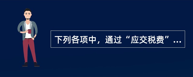 下列各项中，通过“应交税费”科目核算的是（　）。