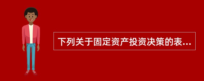 下列关于固定资产投资决策的表述中正确的有（）。