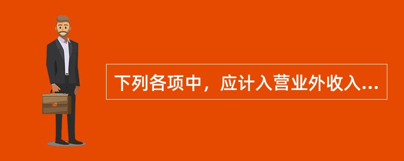 下列各项中，应计入营业外收入的有（　）。