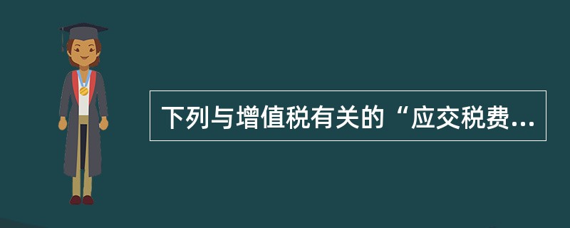 下列与增值税有关的“应交税费”明细科目核算内容的表述中，正确的有（　）。