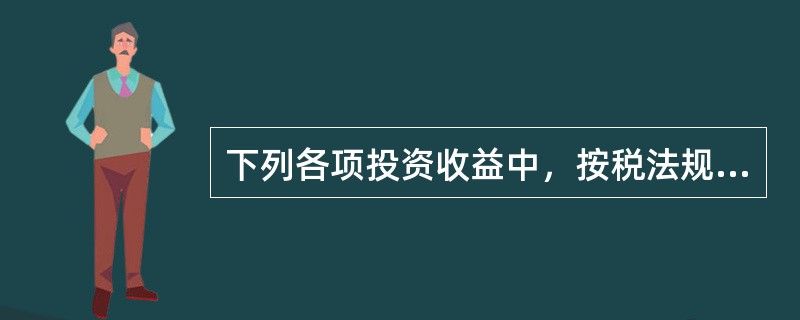 下列各项投资收益中，按税法规定在计算应纳税所得额时应进行纳税调整的项目有（　）。