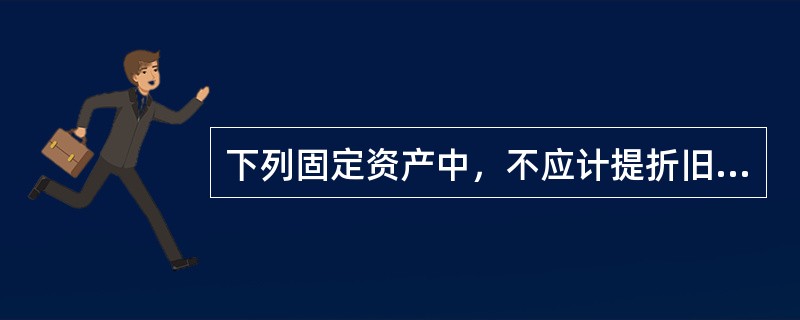 下列固定资产中，不应计提折旧的是（　）。