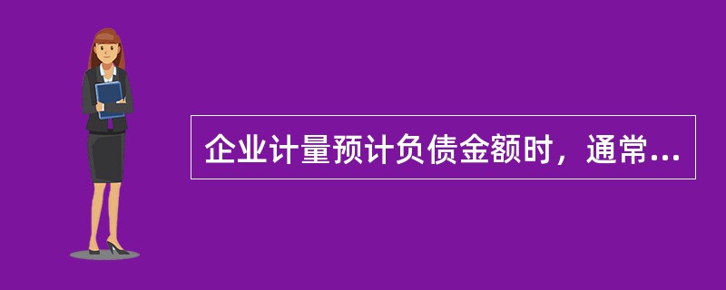 企业计量预计负债金额时，通常应当考虑的情况有（　）。